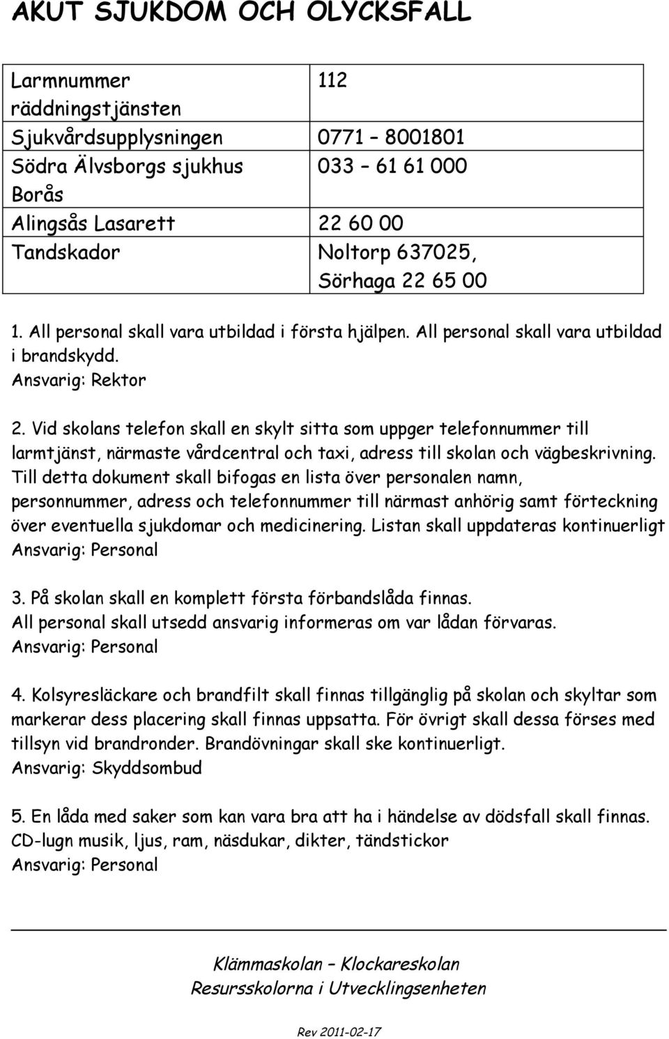 Vid skolans telefon skall en skylt sitta som uppger telefonnummer till larmtjänst, närmaste vårdcentral och taxi, adress till skolan och vägbeskrivning.