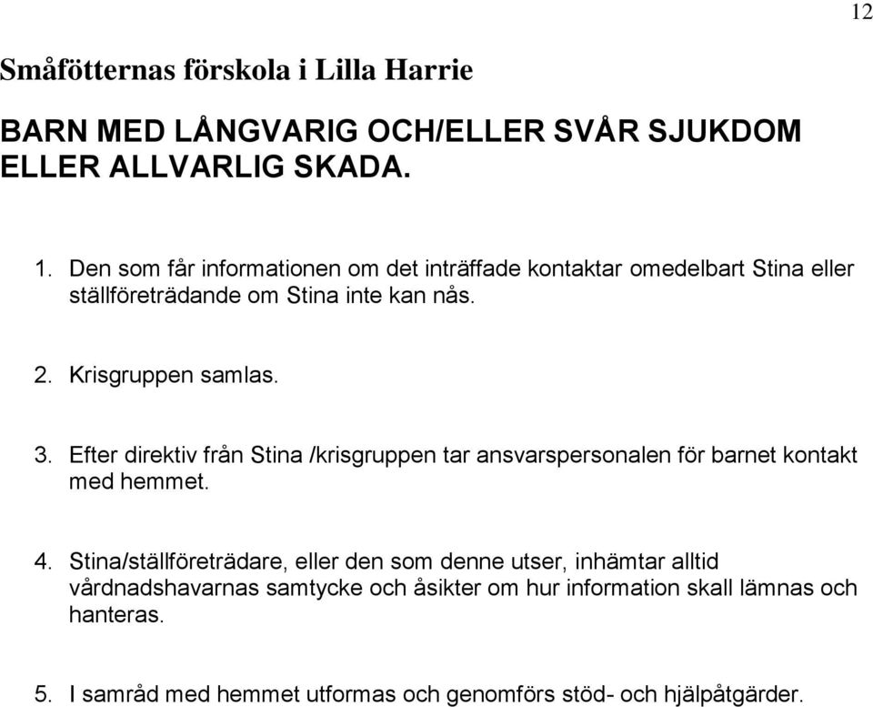 Krisgruppen samlas. 3. Efter direktiv från Stina /krisgruppen tar ansvarspersonalen för barnet kontakt med hemmet. 4.