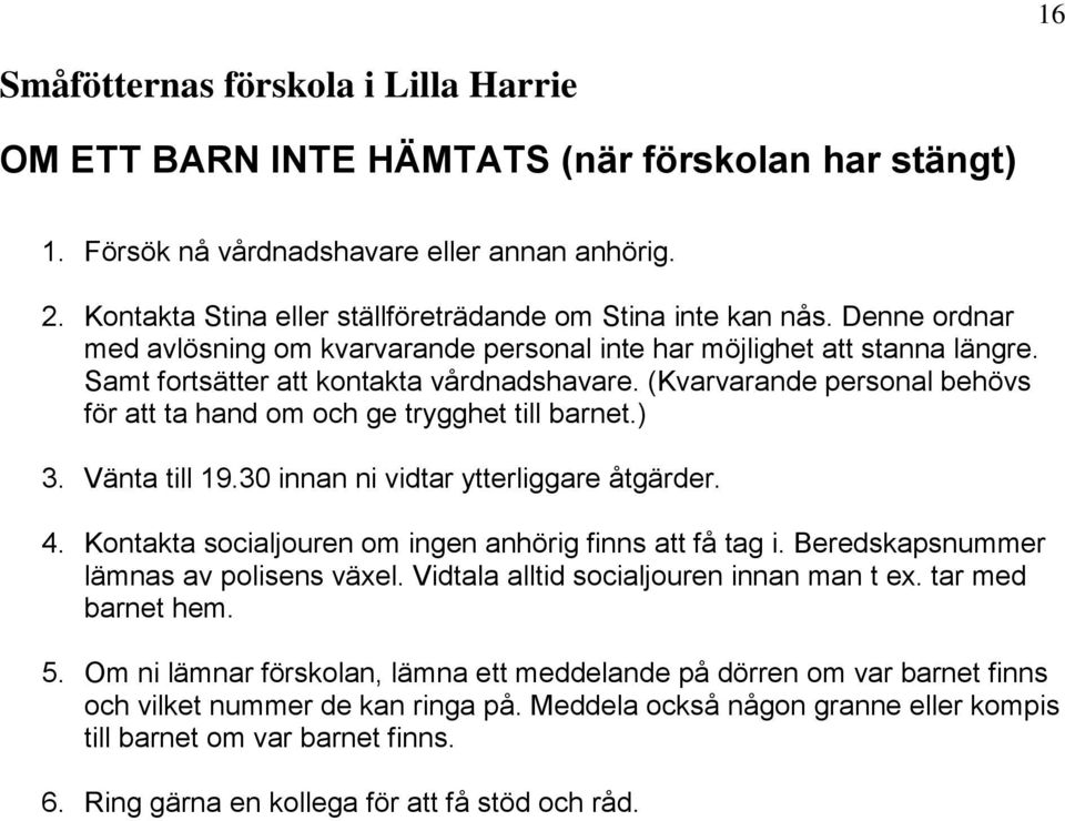 (Kvarvarande personal behövs för att ta hand om och ge trygghet till barnet.) 3. Vänta till 19.30 innan ni vidtar ytterliggare åtgärder. 4. Kontakta socialjouren om ingen anhörig finns att få tag i.