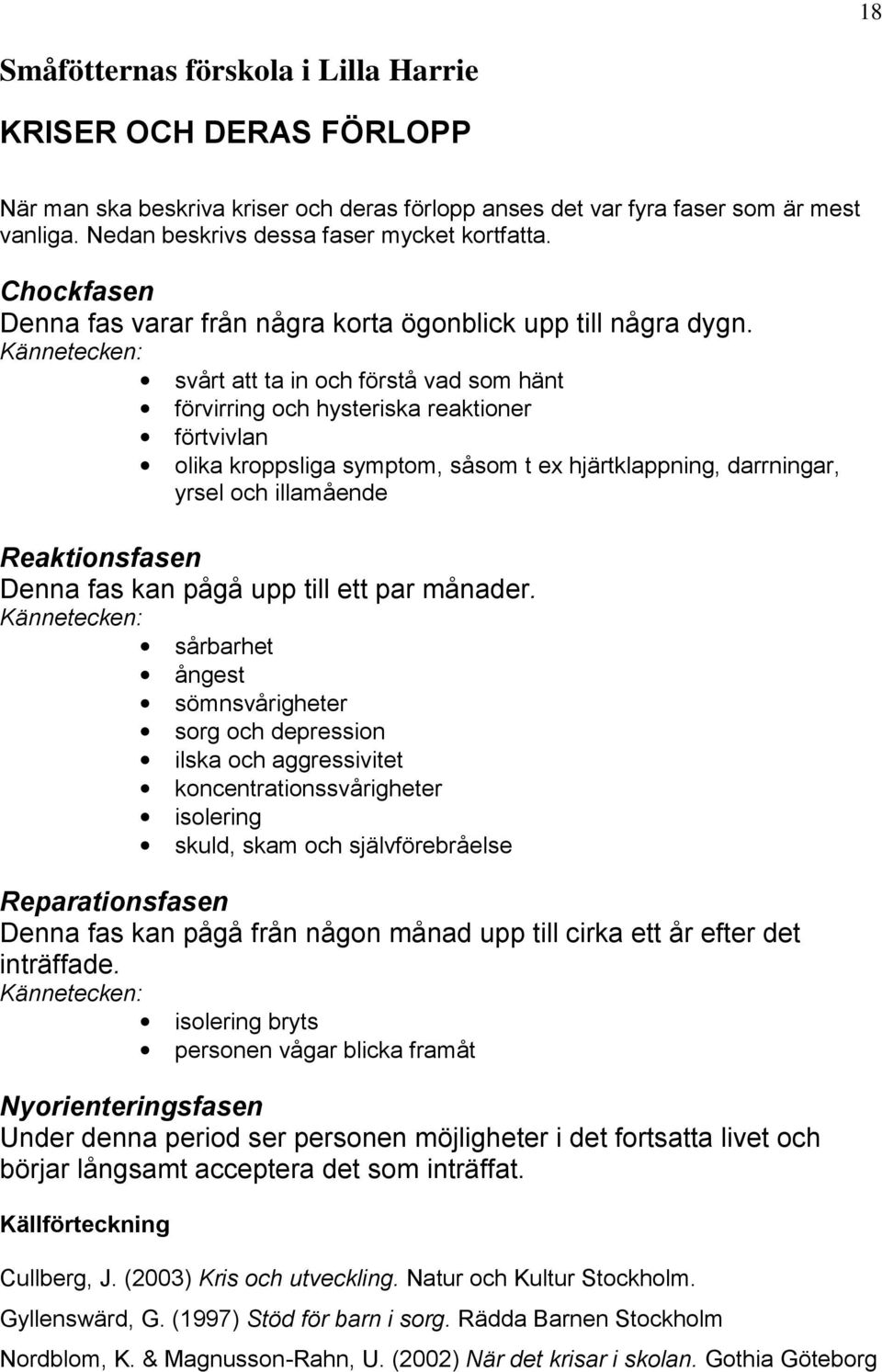 Kännetecken: svårt att ta in och förstå vad som hänt förvirring och hysteriska reaktioner förtvivlan olika kroppsliga symptom, såsom t ex hjärtklappning, darrningar, yrsel och illamående