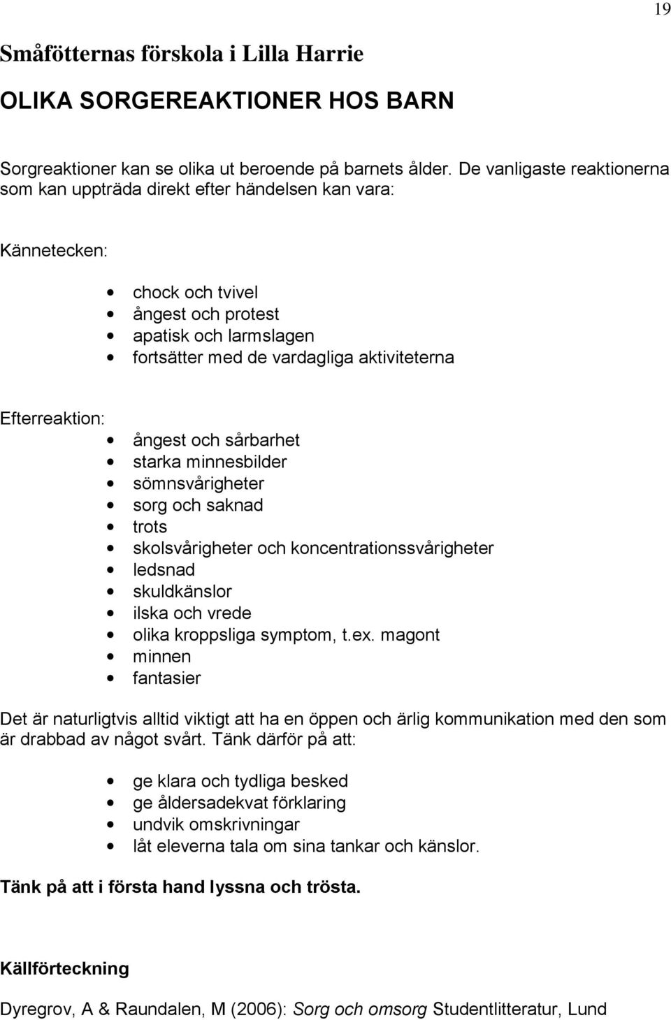 Efterreaktion: ångest och sårbarhet starka minnesbilder sömnsvårigheter sorg och saknad trots skolsvårigheter och koncentrationssvårigheter ledsnad skuldkänslor ilska och vrede olika kroppsliga