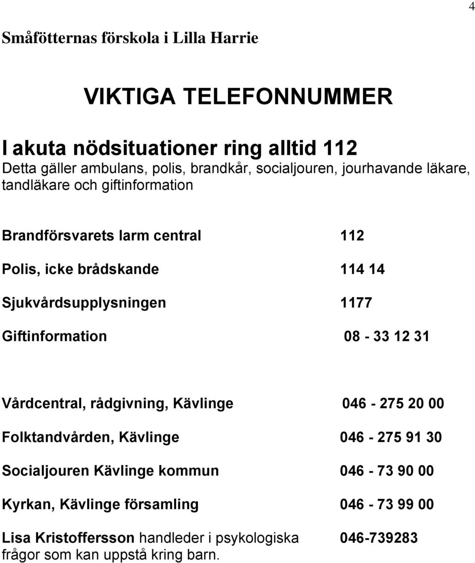 08-33 12 31 Vårdcentral, rådgivning, Kävlinge 046-275 20 00 Folktandvården, Kävlinge 046-275 91 30 Socialjouren Kävlinge kommun 046-73