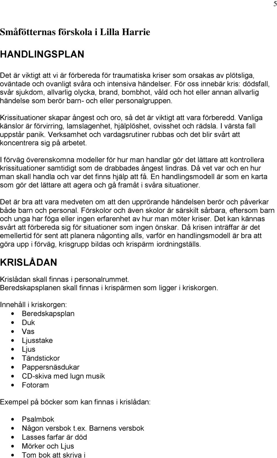 Krissituationer skapar ångest och oro, så det är viktigt att vara förberedd. Vanliga känslor är förvirring, lamslagenhet, hjälplöshet, ovisshet och rädsla. I värsta fall uppstår panik.