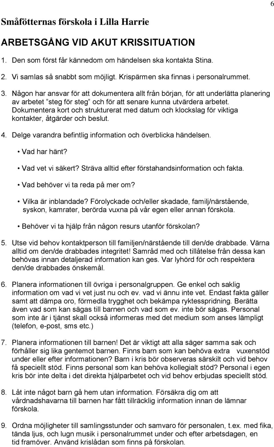 Dokumentera kort och strukturerat med datum och klockslag för viktiga kontakter, åtgärder och beslut. 4. Delge varandra befintlig information och överblicka händelsen. Vad har hänt? Vad vet vi säkert?