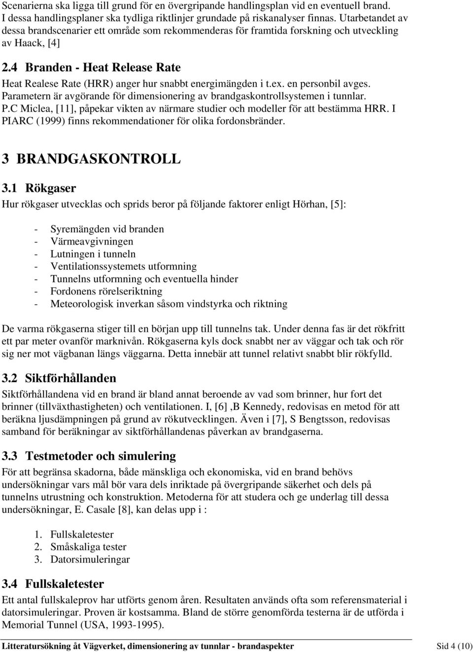 4 Branden - Heat Release Rate Heat Realese Rate (HRR) anger hur snabbt energimängden i t.ex. en personbil avges. Parametern är avgörande för dimensionering av brandgaskontrollsystemen i tunnlar. P.C Miclea, [11], påpekar vikten av närmare studier och modeller för att bestämma HRR.