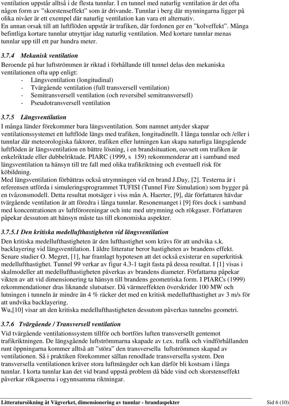 En annan orsak till att luftflöden uppstår är trafiken, där fordonen ger en kolveffekt. Många befintliga kortare tunnlar utnyttjar idag naturlig ventilation.