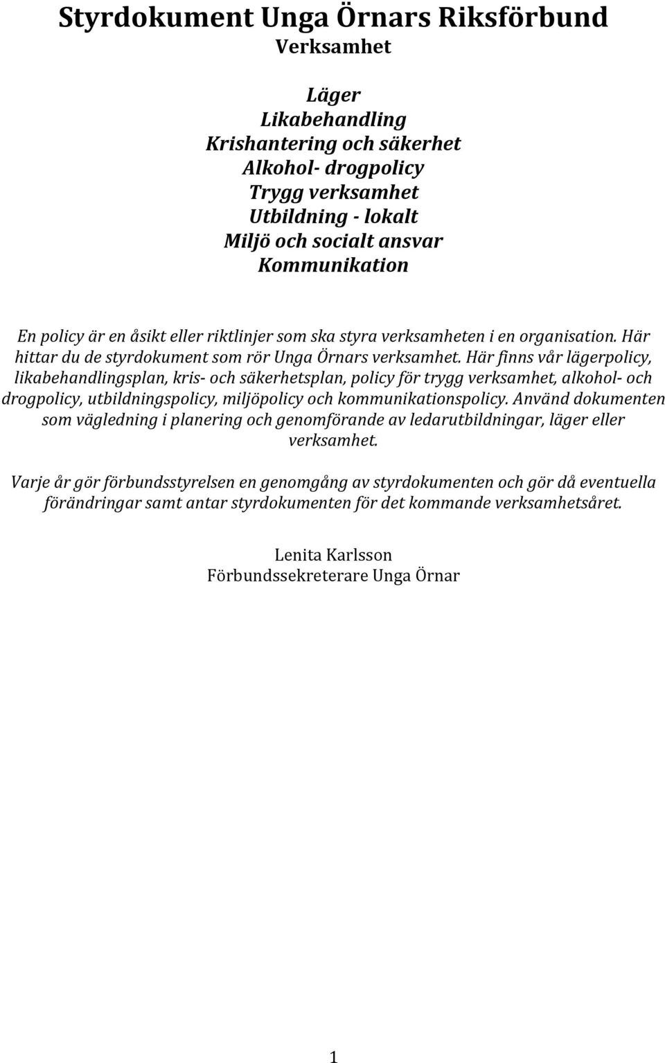 Här finns vår lägerpolicy, likabehandlingsplan, kris- och säkerhetsplan, policy för trygg verksamhet, alkohol- och drogpolicy, utbildningspolicy, miljöpolicy och kommunikationspolicy.