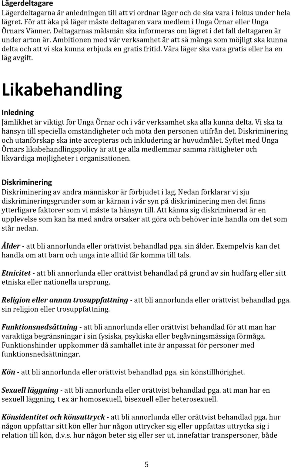 Ambitionen med vår verksamhet är att så många som möjligt ska kunna delta och att vi ska kunna erbjuda en gratis fritid. Våra läger ska vara gratis eller ha en låg avgift.