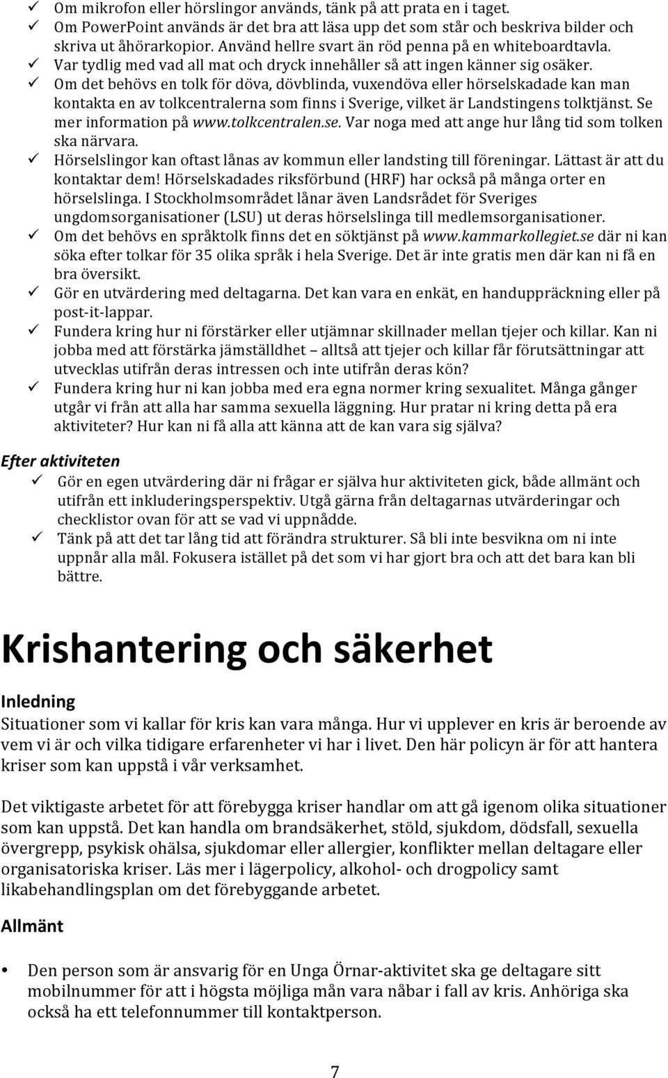 ! Om det behövs en tolk för döva, dövblinda, vuxendöva eller hörselskadade kan man kontakta en av tolkcentralerna som finns i Sverige, vilket är Landstingens tolktjänst. Se mer information på www.