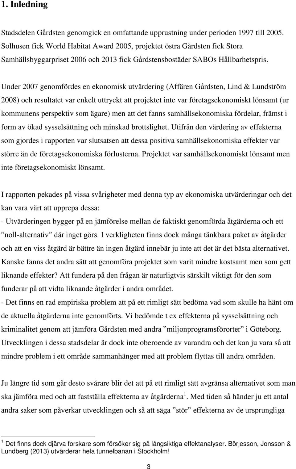 Under 2007 genomfördes en ekonomisk utvärdering (Affären Gårdsten, Lind & Lundström 2008) och resultatet var enkelt uttryckt att projektet inte var företagsekonomiskt lönsamt (ur kommunens perspektiv