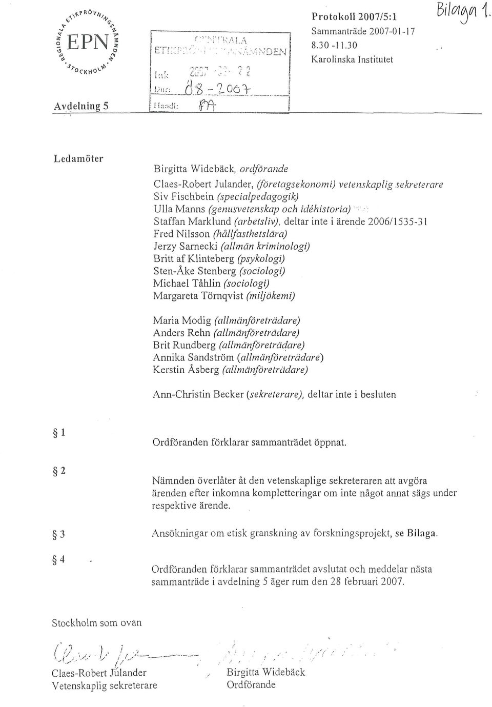 sekreterare Siv Fischbein (specialpedagogik) Ulla Manns (genusvetenskap och idéhistoria) "' Staffan Marklund (arbetsliv), deltar inte i ärende 2006/1535-31 Fred Nilsson (hållfasthetslära) Jerzy