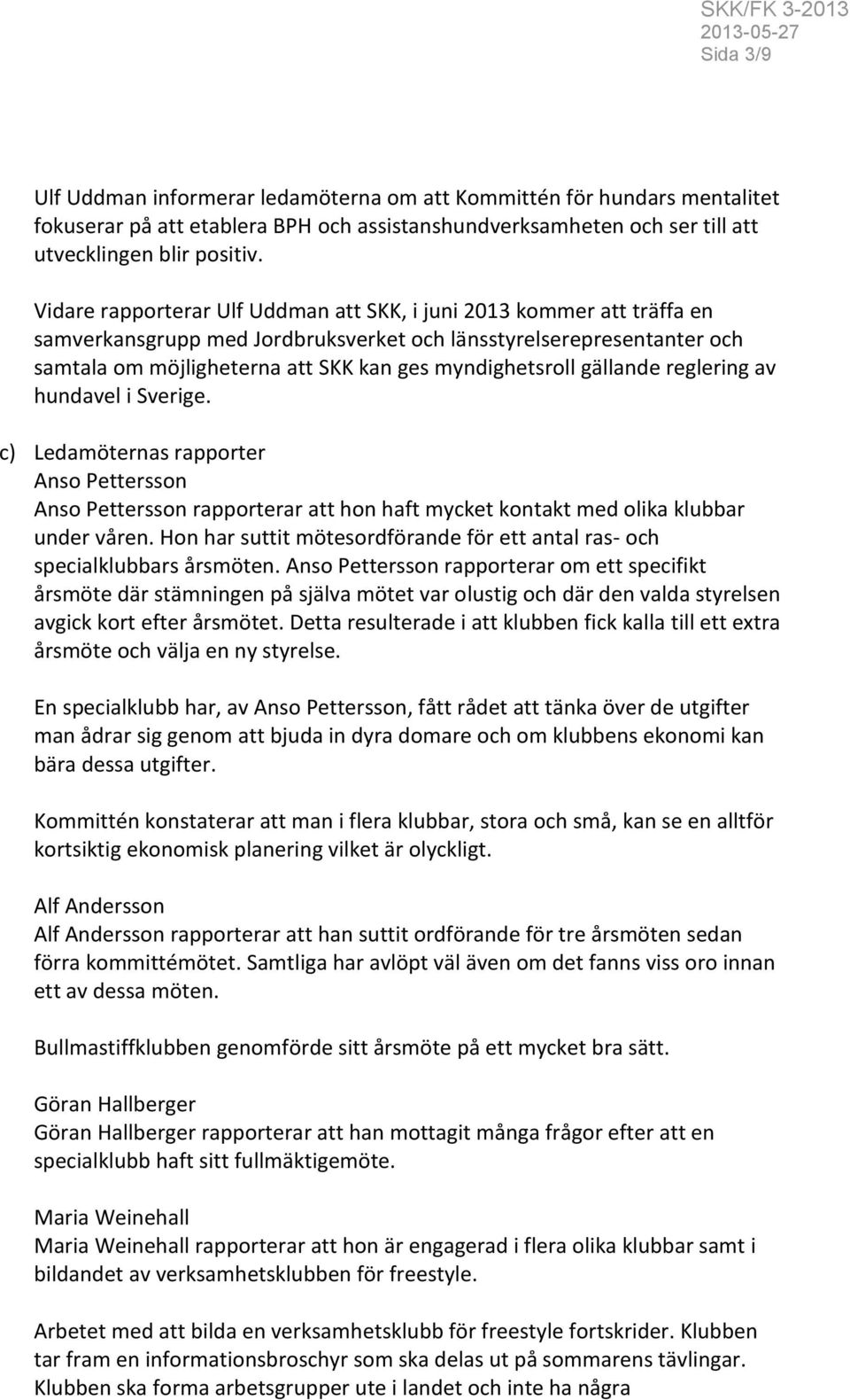 gällande reglering av hundavel i Sverige. c) Ledamöternas rapporter Anso Pettersson Anso Pettersson rapporterar att hon haft mycket kontakt med olika klubbar under våren.