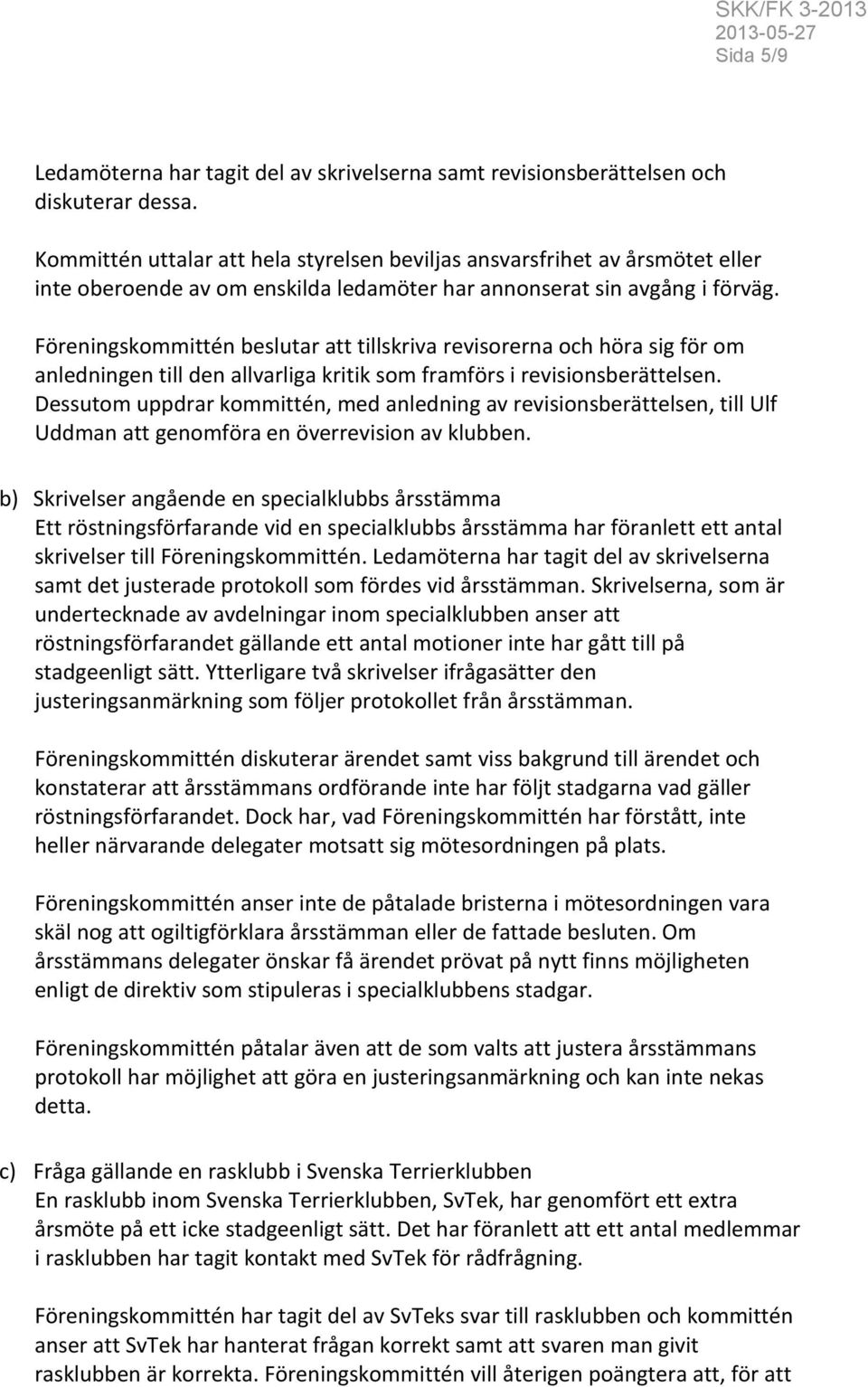 Föreningskommittén beslutar att tillskriva revisorerna och höra sig för om anledningen till den allvarliga kritik som framförs i revisionsberättelsen.