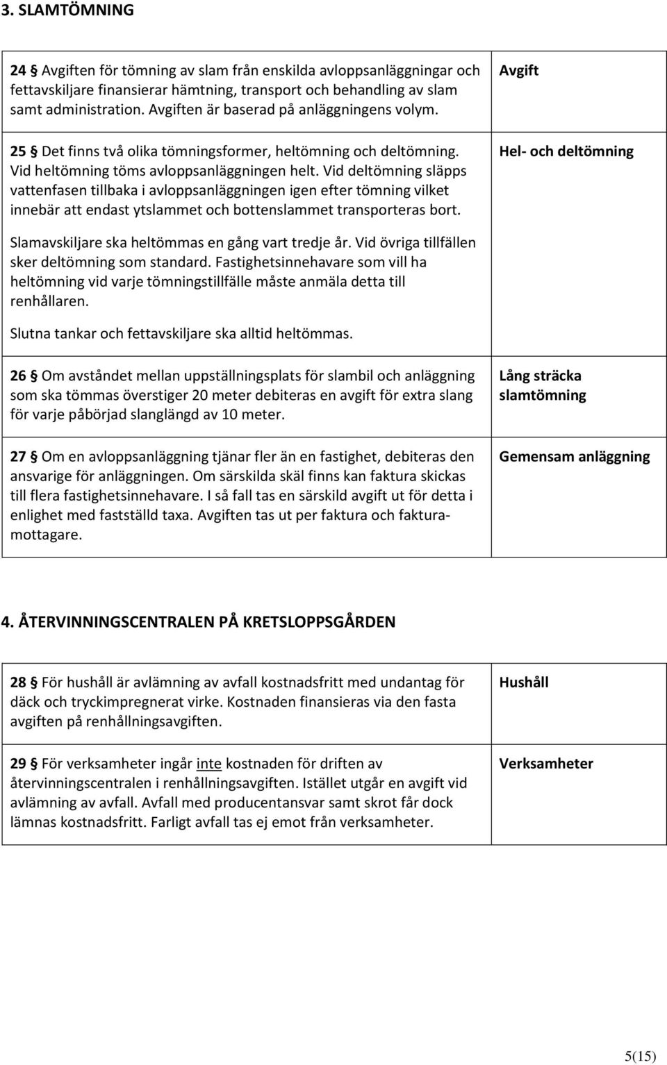 Vid deltömning släpps vattenfasen tillbaka i avloppsanläggningen igen efter tömning vilket innebär att endast ytslammet och bottenslammet transporteras bort.