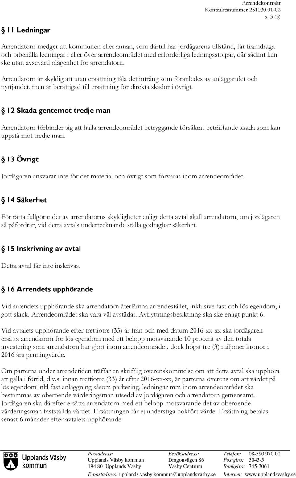 Arrendatorn är skyldig att utan ersättning tåla det intrång som föranledes av anläggandet och nyttjandet, men är berättigad till ersättning för direkta skador i övrigt.