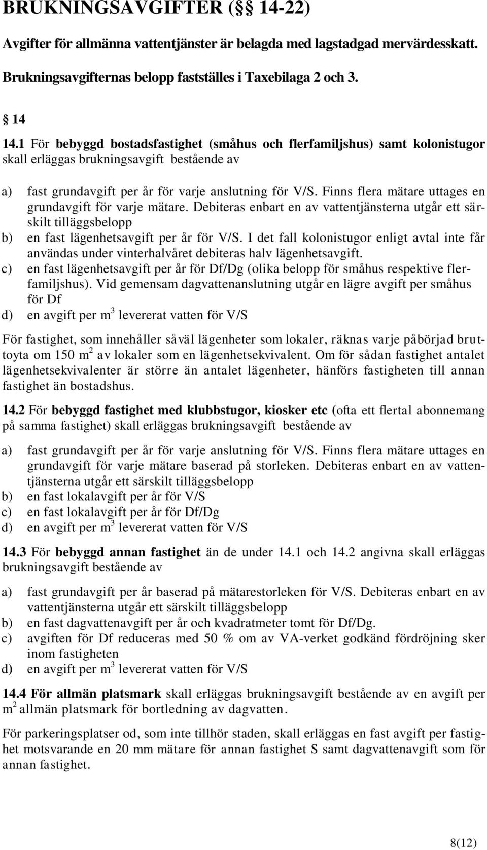 Finns flera mätare uttages en grundavgift för varje mätare. Debiteras enbart en av vattentjänsterna utgår ett särskilt tilläggsbelopp b) en fast lägenhetsavgift per år för V/S.