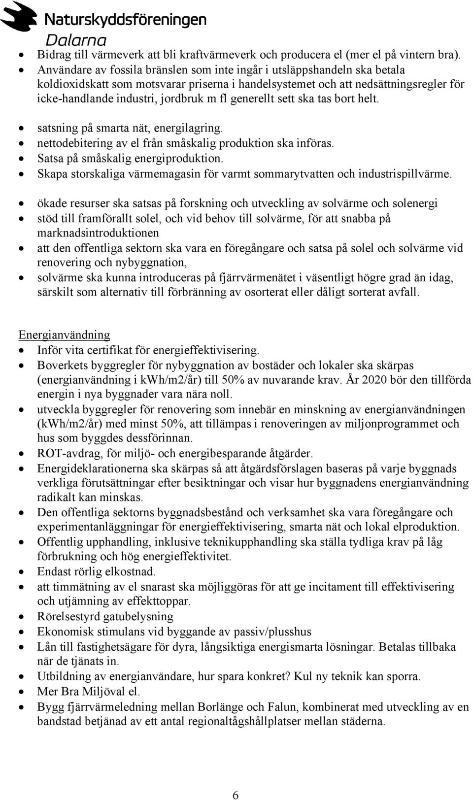 generellt sett ska tas bort helt. satsning på smarta nät, energilagring. nettodebitering av el från småskalig produktion ska införas. Satsa på småskalig energiproduktion.