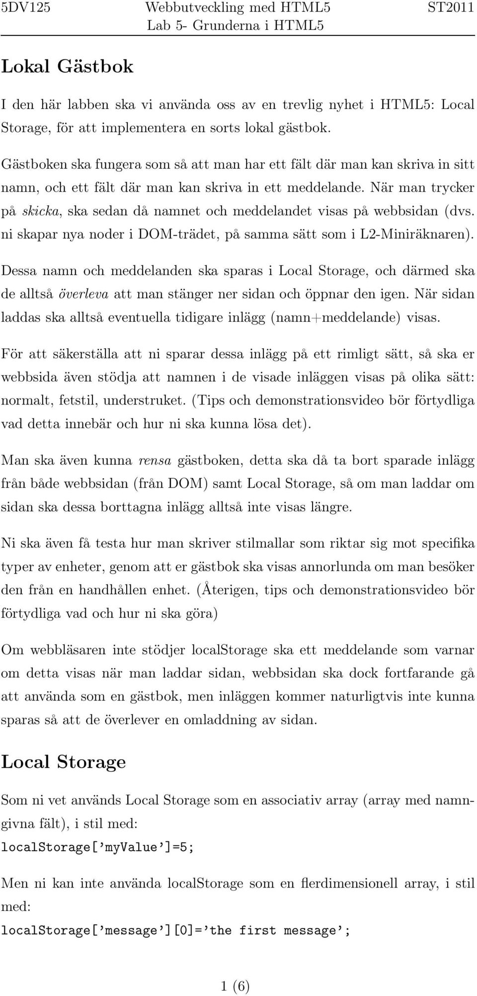 När man trycker på skicka, ska sedan då namnet och meddelandet visas på webbsidan (dvs. ni skapar nya noder i DOM-trädet, på samma sätt som i L2-Miniräknaren).