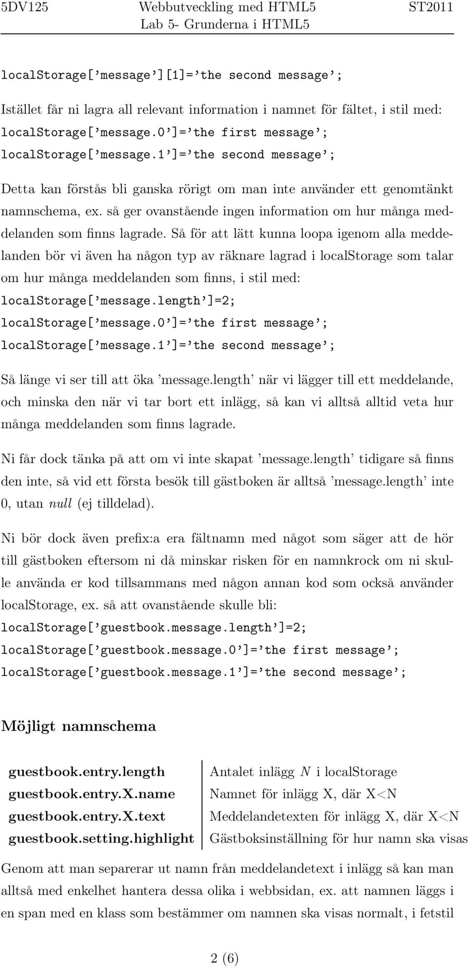 Så för att lätt kunna loopa igenom alla meddelanden bör vi även ha någon typ av räknare lagrad i localstorage som talar om hur många meddelanden som finns, i stil med: localstorage[ message.