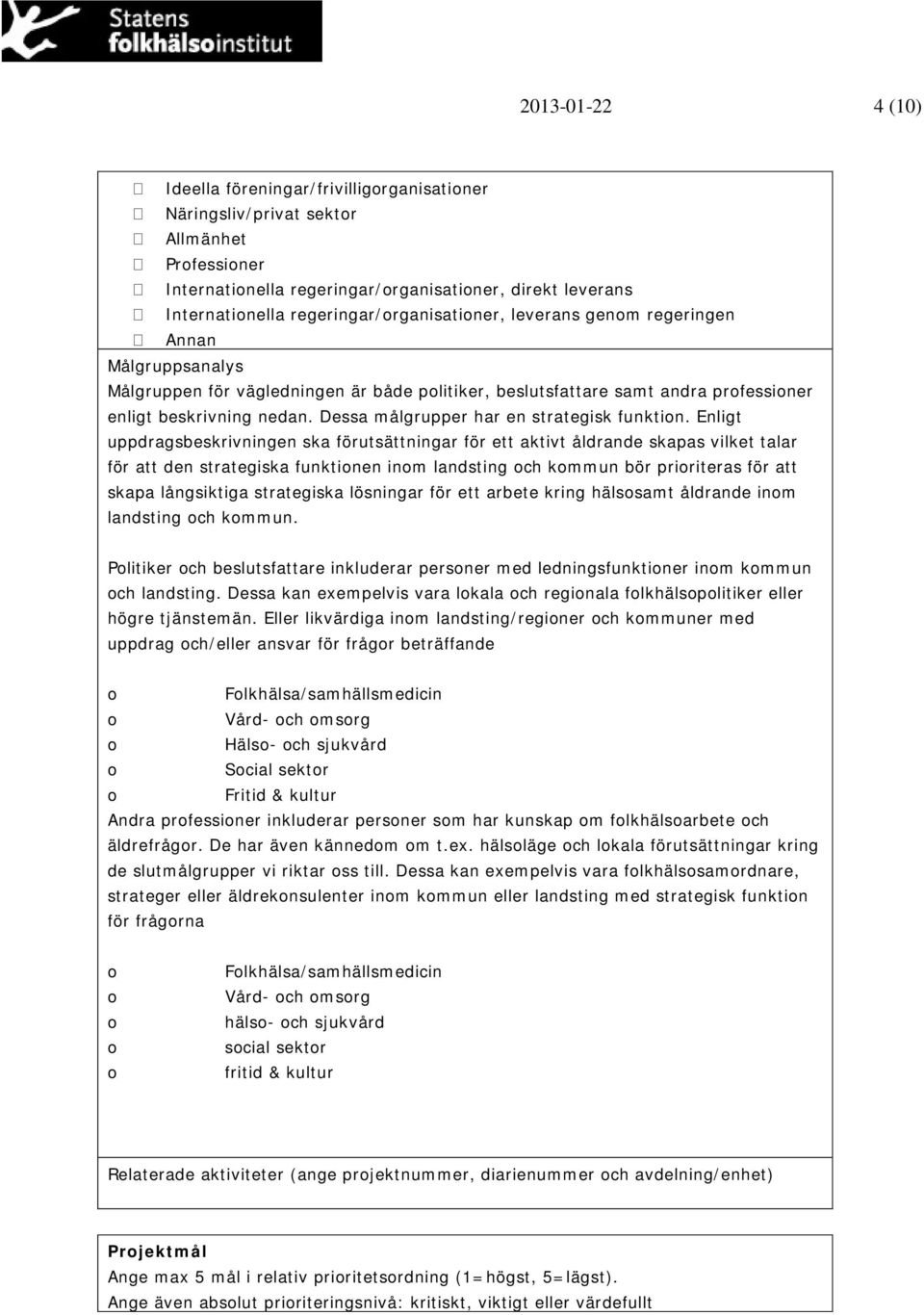 Enligt uppdragsbeskrivningen ska förutsättningar för ett aktivt åldrande skapas vilket talar för att den strategiska funktinen inm landsting ch kmmun bör pririteras för att skapa långsiktiga