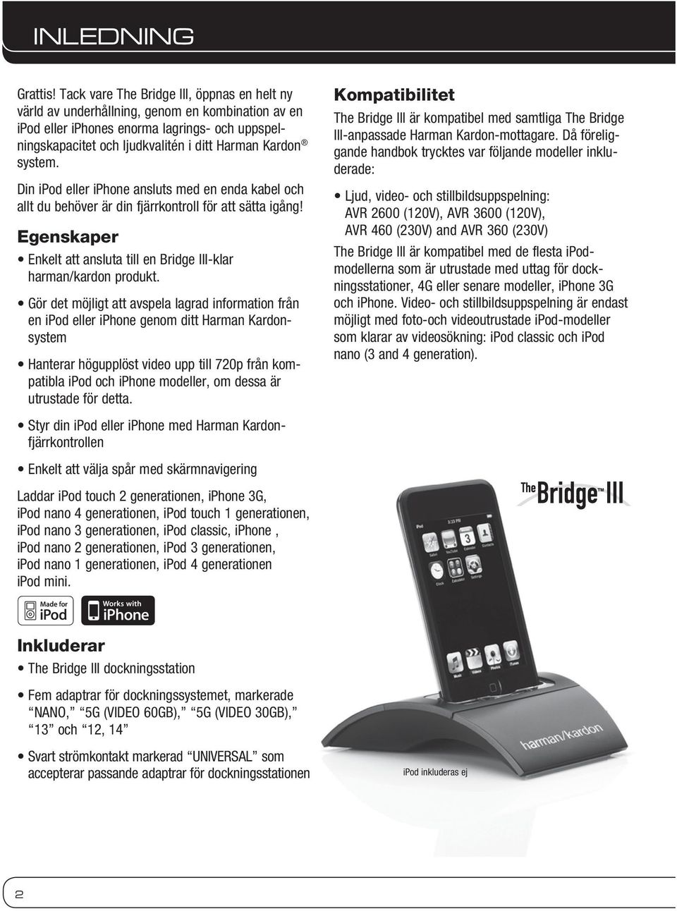 system. Din ipod eller iphone ansluts med en enda kabel och allt du behöver är din fjärrkontroll för att sätta igång! Egenskaper Enkelt att ansluta till en Bridge III-klar harman/kardon produkt.