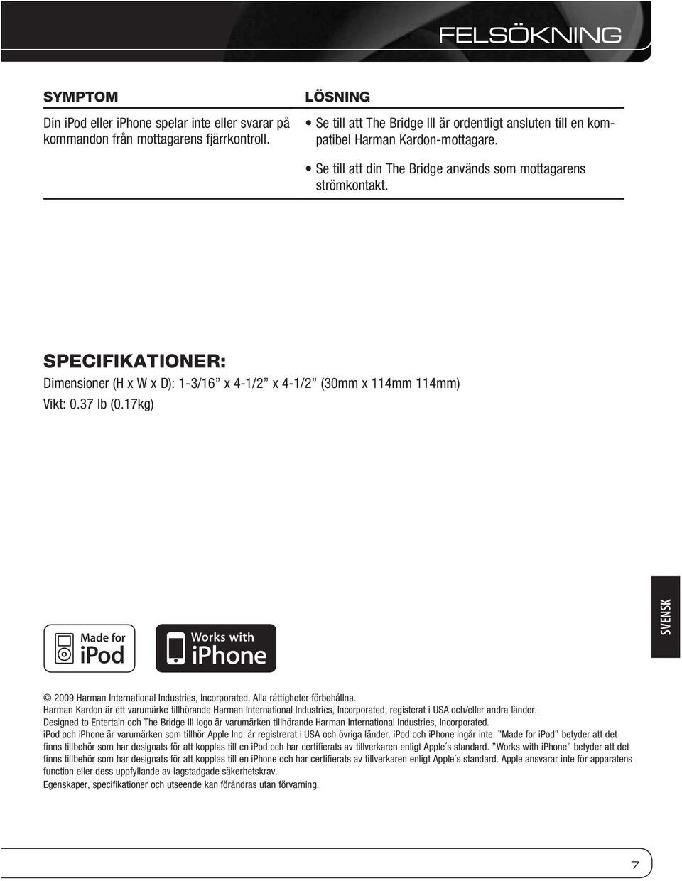 SPECIFIKATIONER: Dimensioner (H x W x D): 1-3/16 x 4-1/2 x 4-1/2 (30mm x 114mm 114mm) Vikt: 0.37 lb (0.17kg) SVENSK 2009 Harman International Industries, Incorporated. Alla rättigheter förbehållna.
