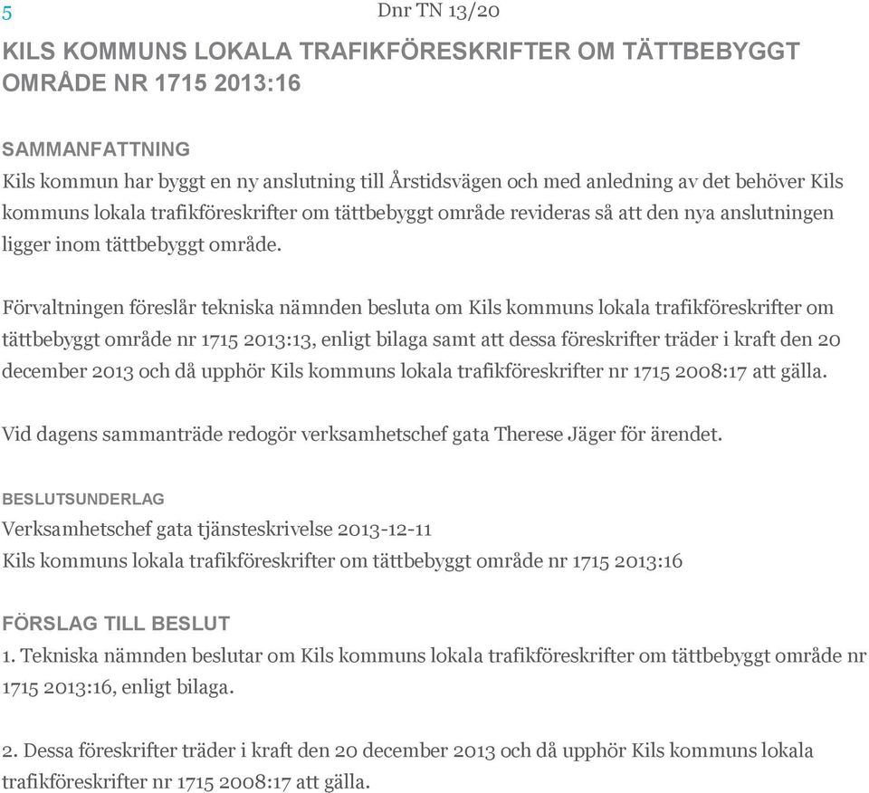 Förvaltningen föreslår tekniska nämnden besluta om Kils kommuns lokala trafikföreskrifter om tättbebyggt område nr 1715 2013:13, enligt bilaga samt att dessa föreskrifter träder i kraft den 20