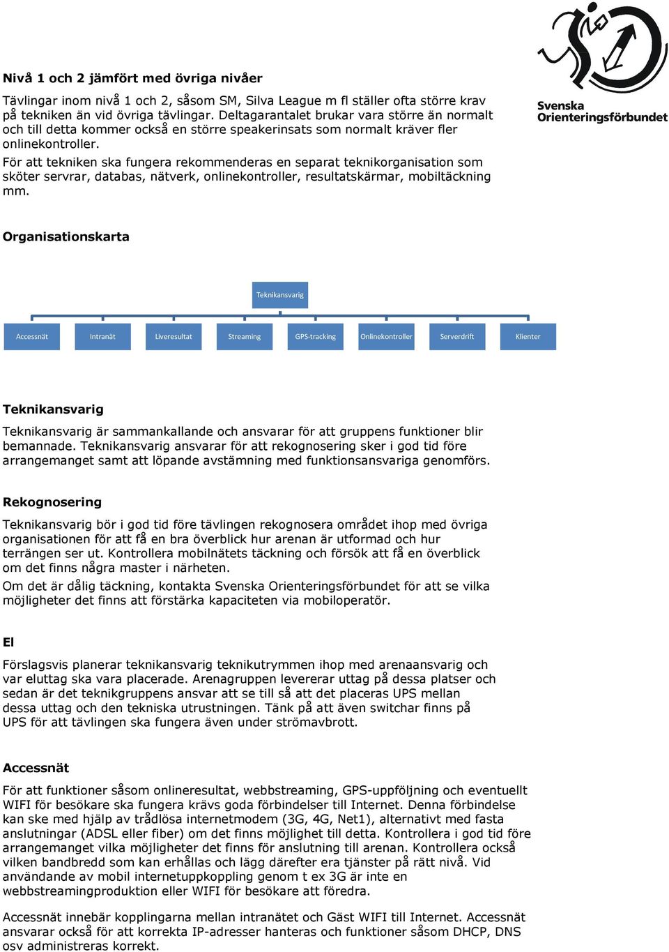 För att tekniken ska fungera rekommenderas en separat teknikorganisation som sköter servrar, databas, nätverk, onlinekontroller, resultatskärmar, mobiltäckning mm.