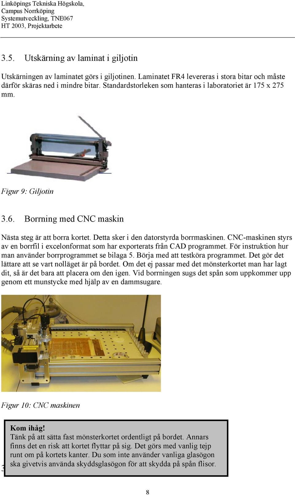 CNC-maskinen styrs av en borrfil i excelonformat som har exporterats från CAD programmet. För instruktion hur man använder borrprogrammet se bilaga 5. Börja med att testköra programmet.