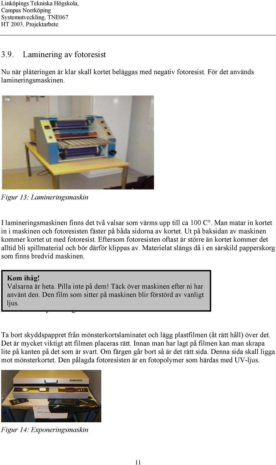 Ut på baksidan av maskinen kommer kortet ut med fotoresist. Eftersom fotoresisten oftast är större än kortet kommer det alltid bli spillmaterial och bör därför klippas av.