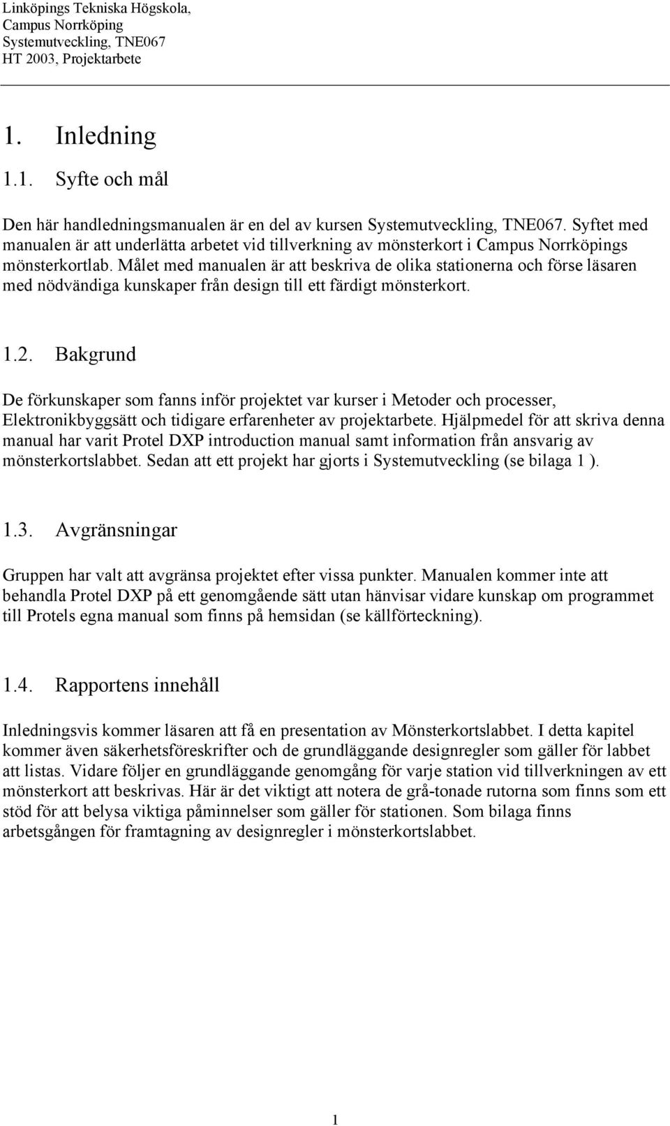 Bakgrund De förkunskaper som fanns inför projektet var kurser i Metoder och processer, Elektronikbyggsätt och tidigare erfarenheter av projektarbete.