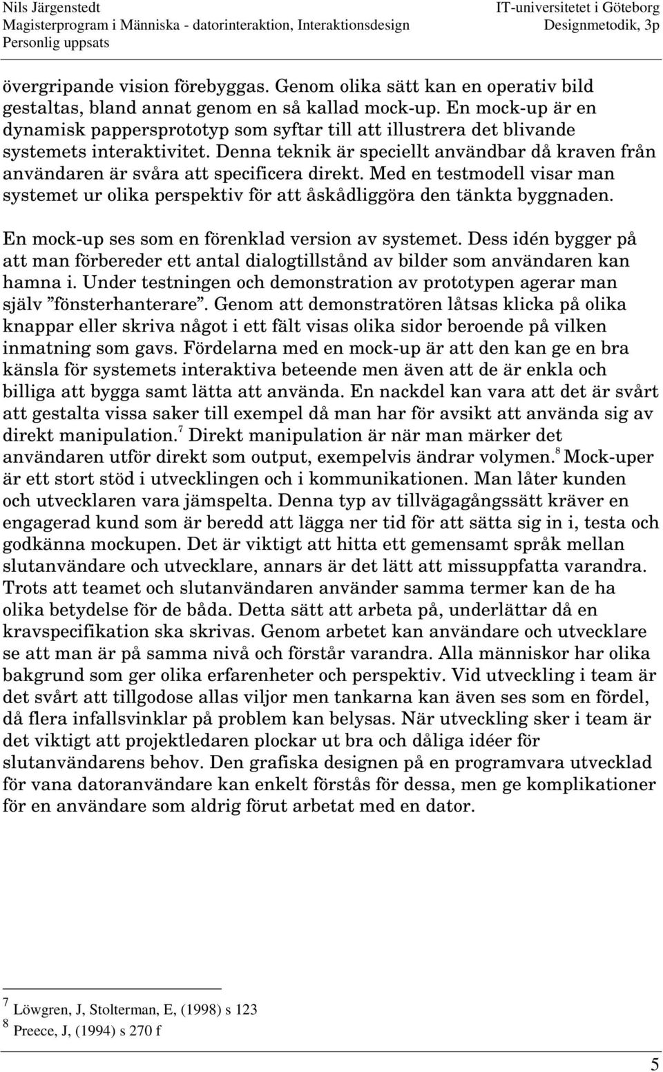Denna teknik är speciellt användbar då kraven från användaren är svåra att specificera direkt. Med en testmodell visar man systemet ur olika perspektiv för att åskådliggöra den tänkta byggnaden.