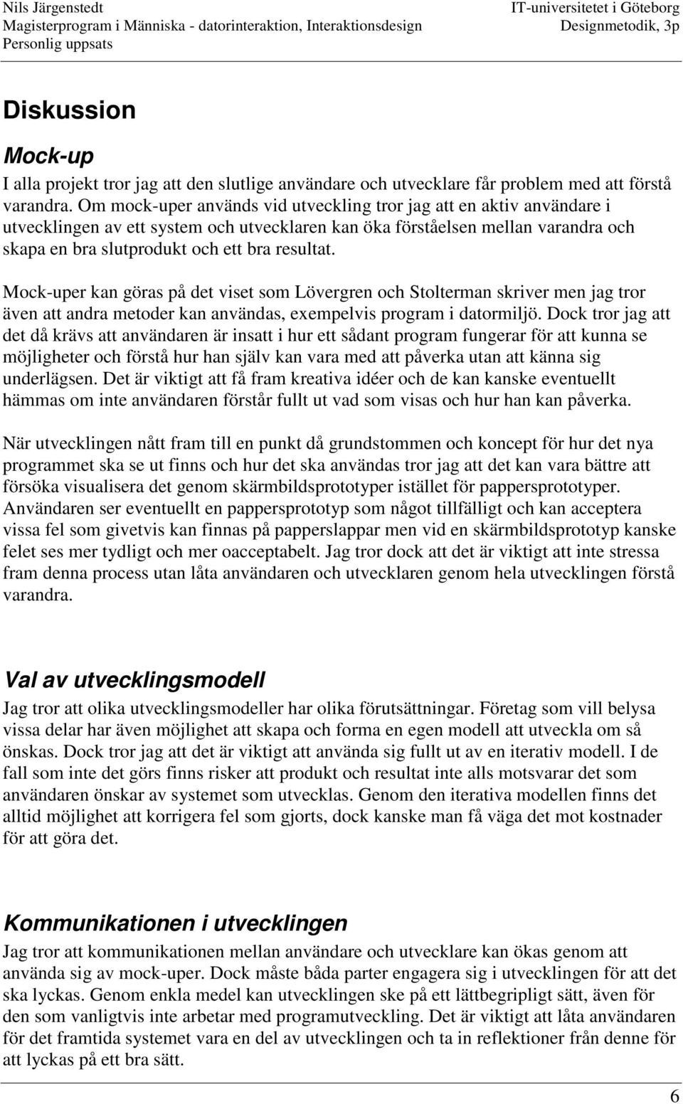 Mock-uper kan göras på det viset som Lövergren och Stolterman skriver men jag tror även att andra metoder kan användas, exempelvis program i datormiljö.