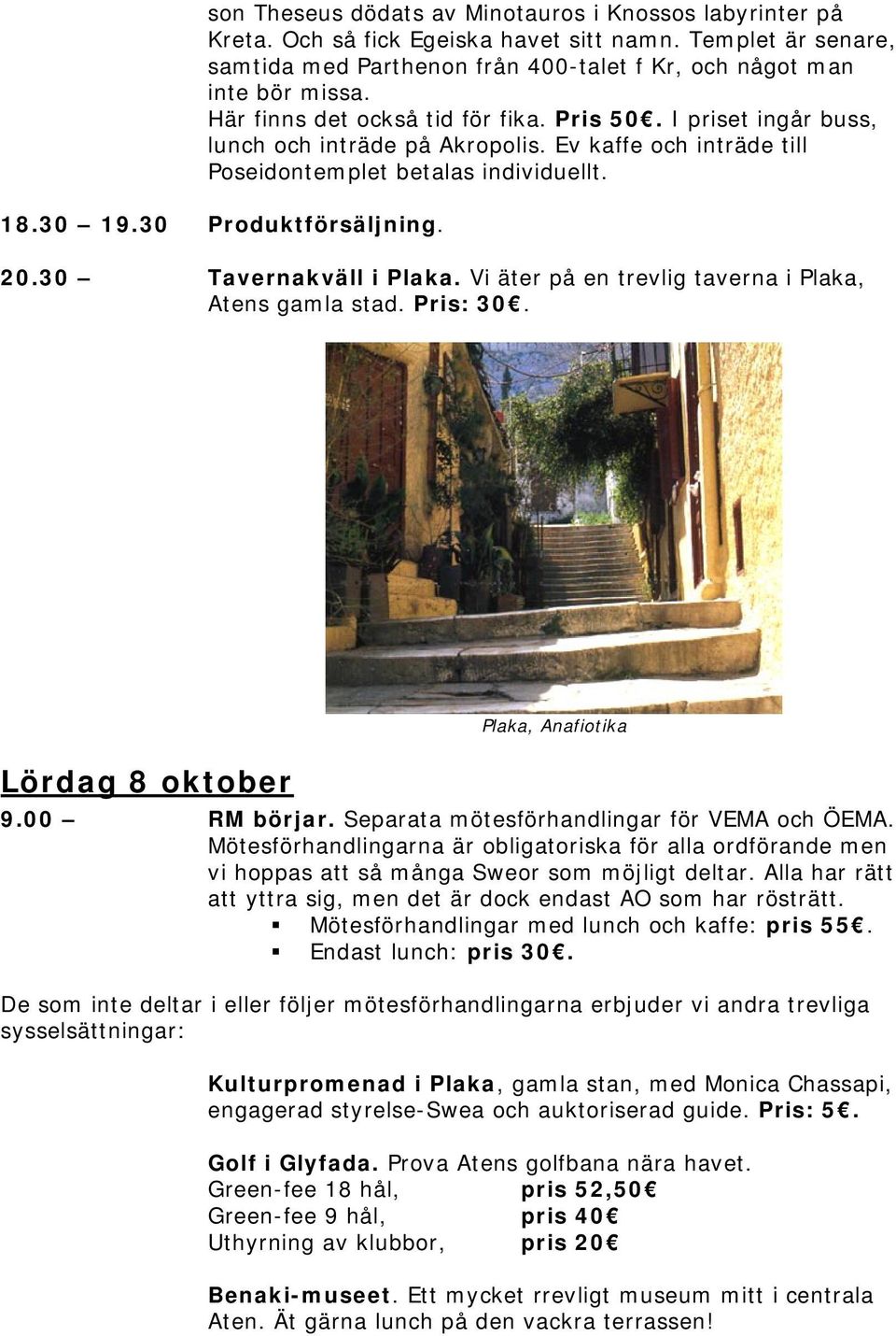 30 Tavernakväll i Plaka. Vi äter på en trevlig taverna i Plaka, Atens gamla stad. Pris: 30. Lördag 8 oktober Plaka, Anafiotika 9.00 RM börjar. Separata mötesförhandlingar för VEMA och ÖEMA.