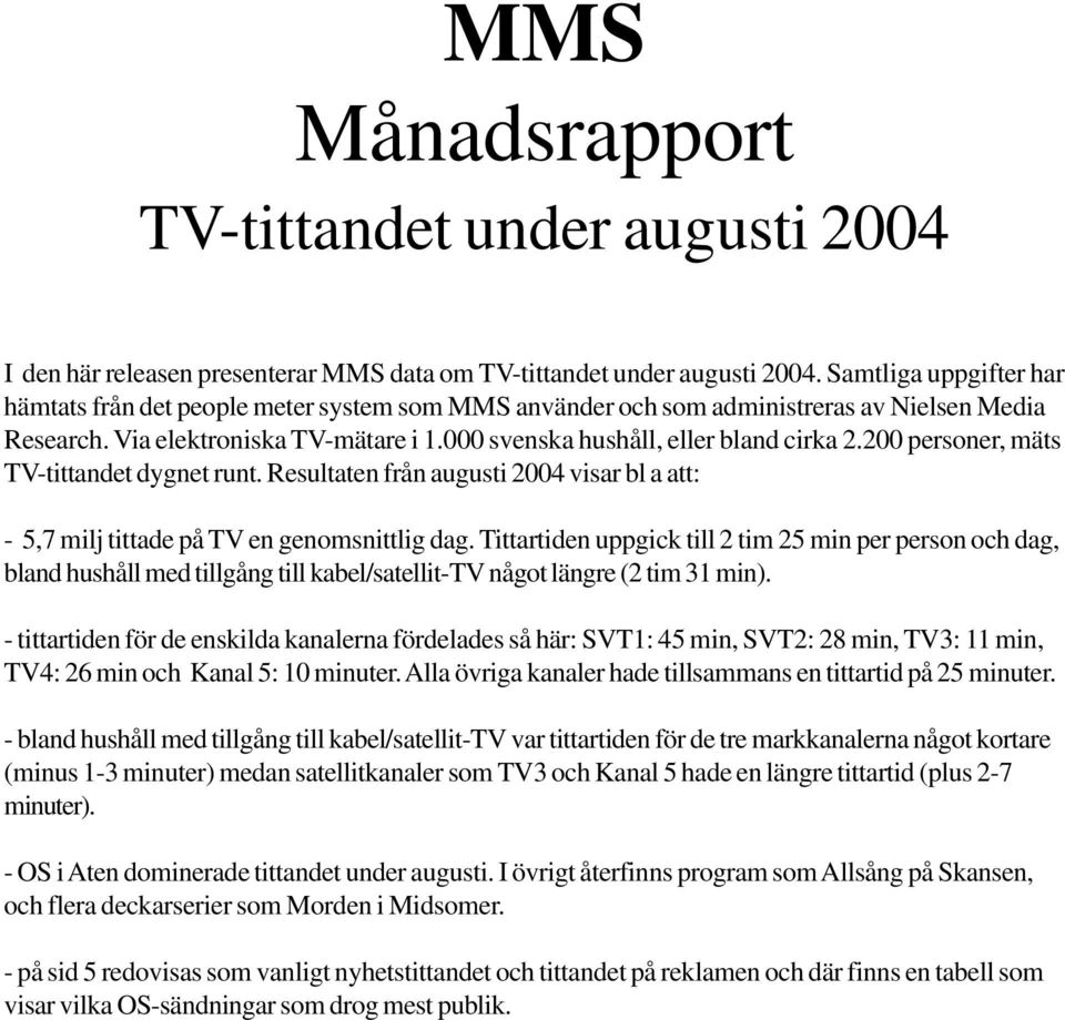 200 personer, mäts TV-tittandet dygnet runt. Resultaten från augusti 2004 visar bl a att: - 5,7 milj tittade på TV en genomsnittlig dag.