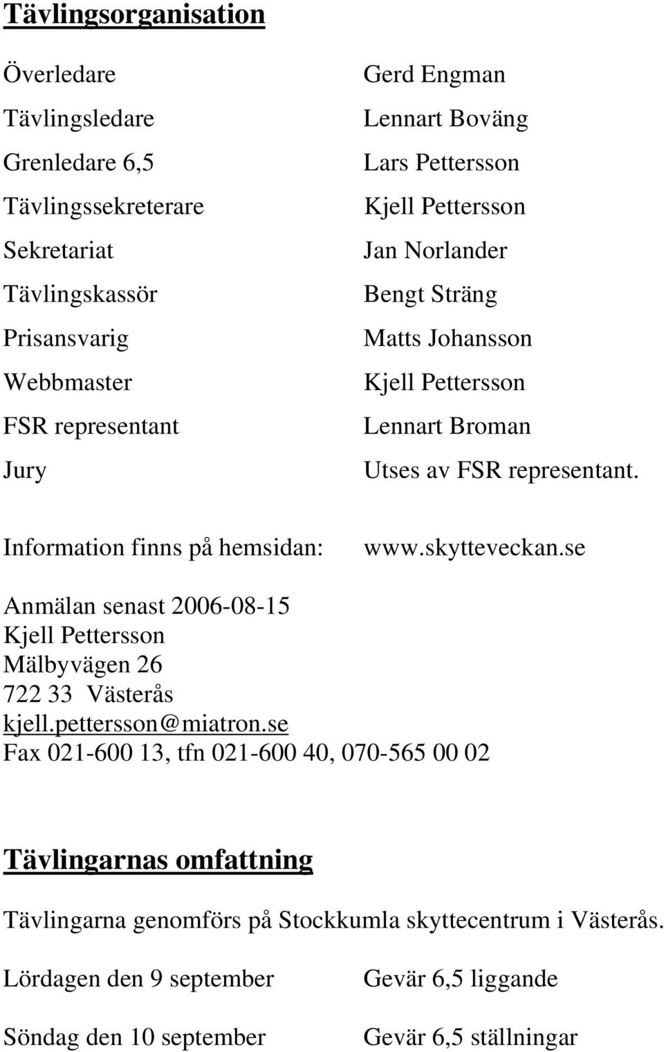 Information finns på hemsidan: www.skytteveckan.se Anmälan senast 2006-08-15 Kjell Pettersson Mälbyvägen 26 722 33 Västerås kjell.pettersson@miatron.