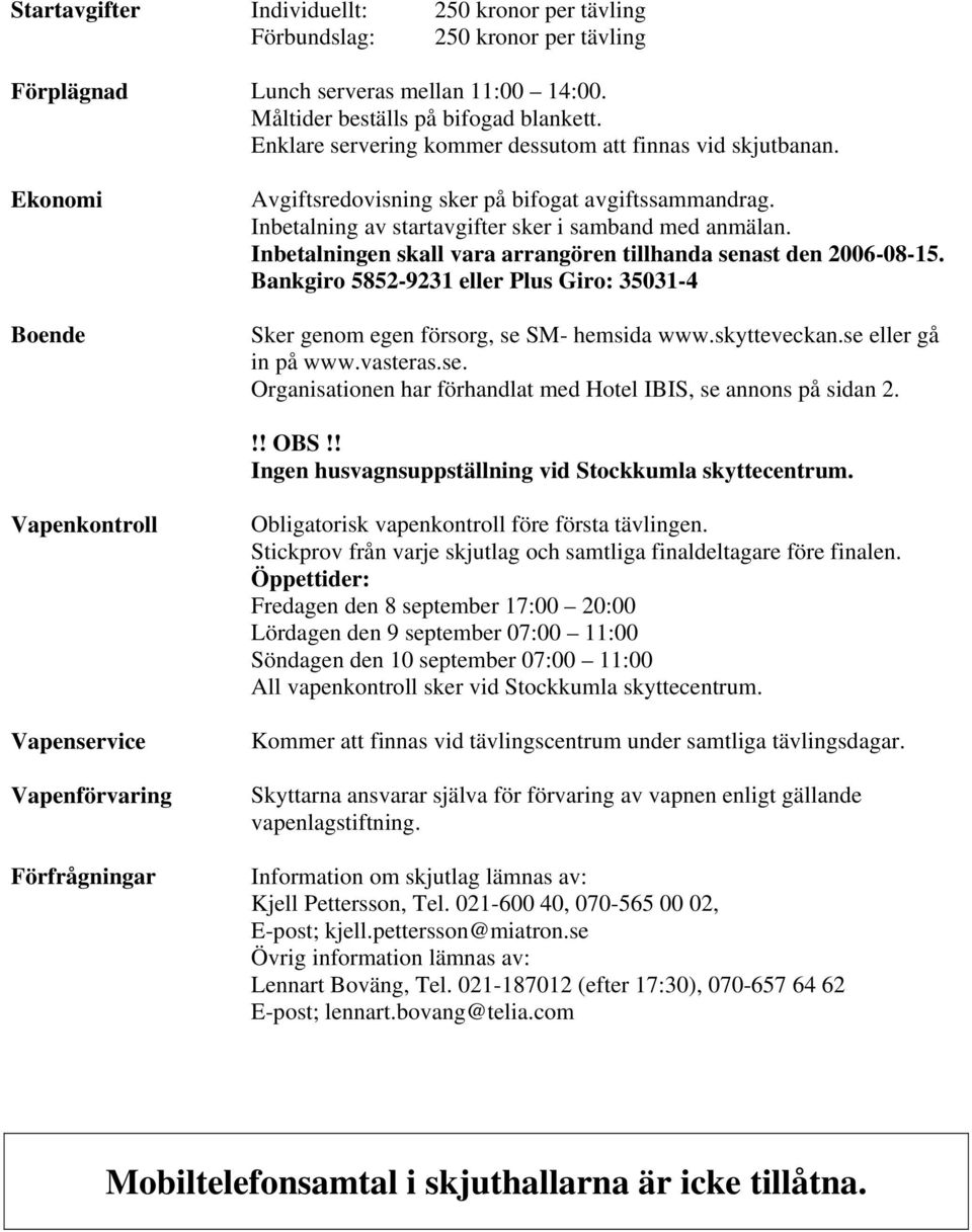 Inbetalningen skall vara arrangören tillhanda senast den 2006-08-15. Bankgiro 5852-9231 eller Plus Giro: 35031-4 Sker genom egen försorg, se SM- hemsida www.skytteveckan.se eller gå in på www.