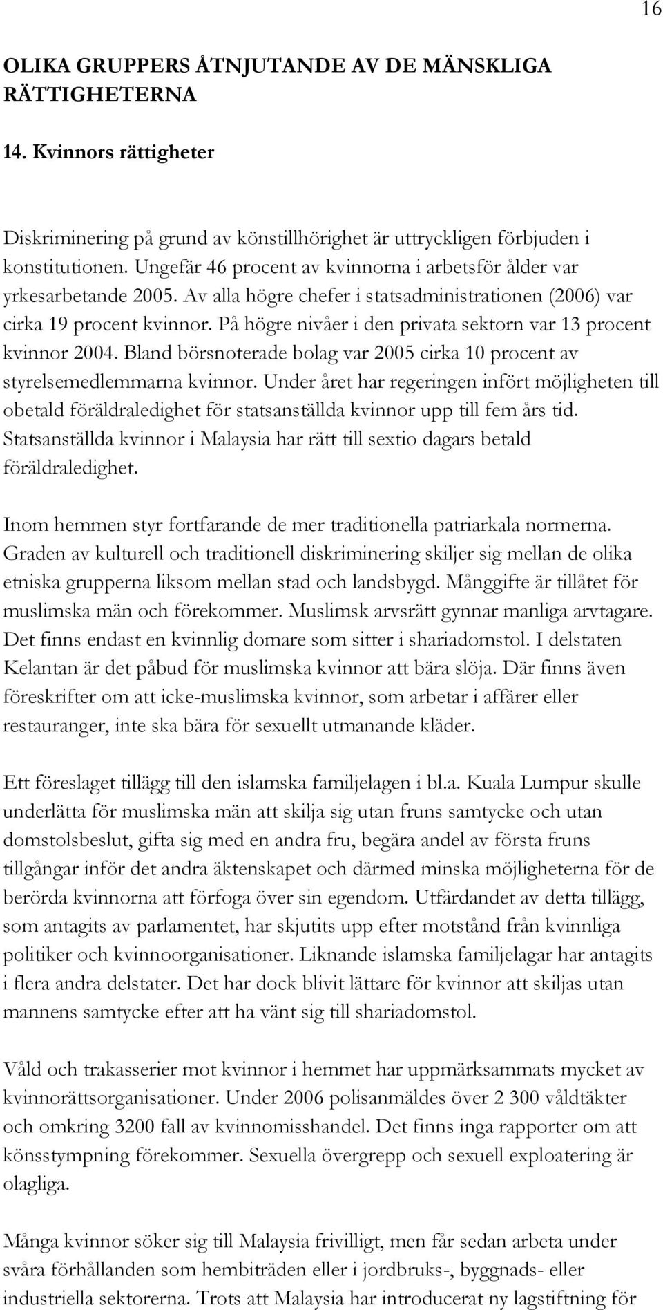 På högre nivåer i den privata sektorn var 13 procent kvinnor 2004. Bland börsnoterade bolag var 2005 cirka 10 procent av styrelsemedlemmarna kvinnor.