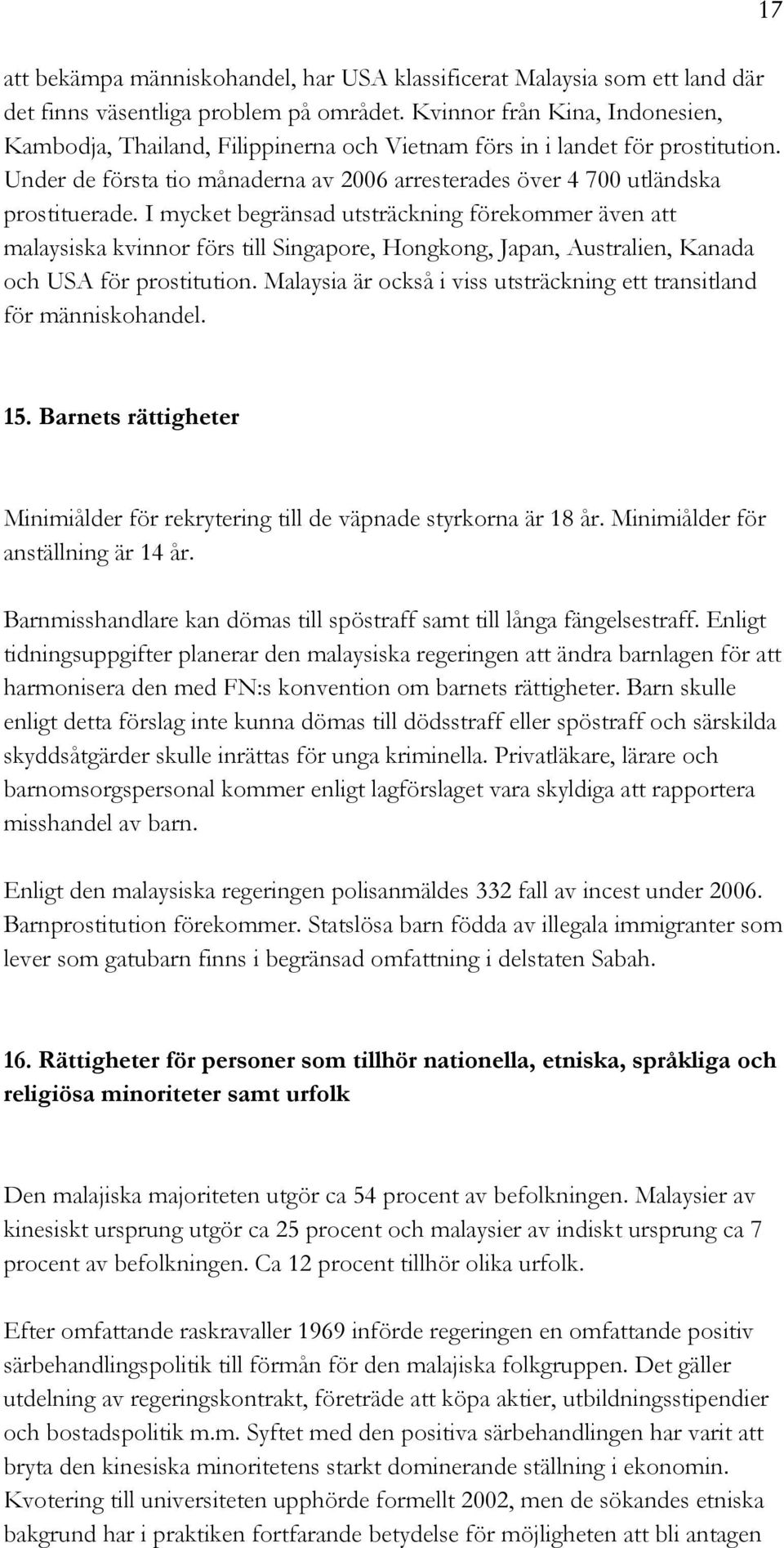 I mycket begränsad utsträckning förekommer även att malaysiska kvinnor förs till Singapore, Hongkong, Japan, Australien, Kanada och USA för prostitution.