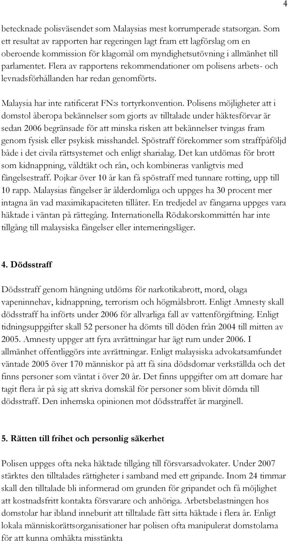 Flera av rapportens rekommendationer om polisens arbets- och levnadsförhållanden har redan genomförts. Malaysia har inte ratificerat FN:s tortyrkonvention.
