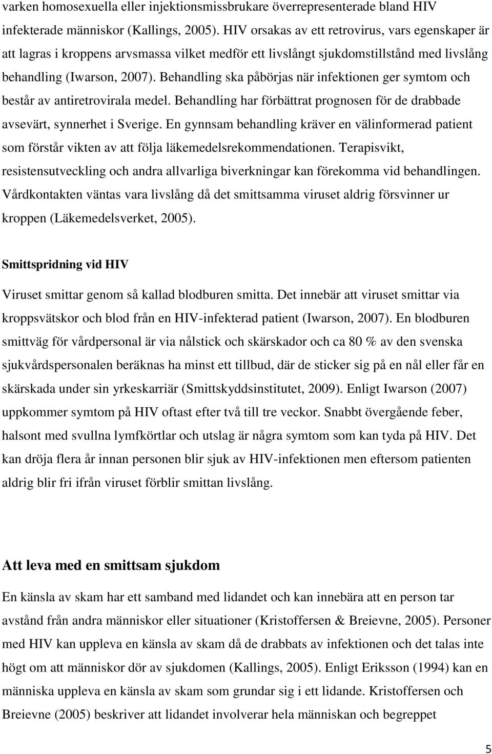 Behandling ska påbörjas när infektionen ger symtom och består av antiretrovirala medel. Behandling har förbättrat prognosen för de drabbade avsevärt, synnerhet i Sverige.