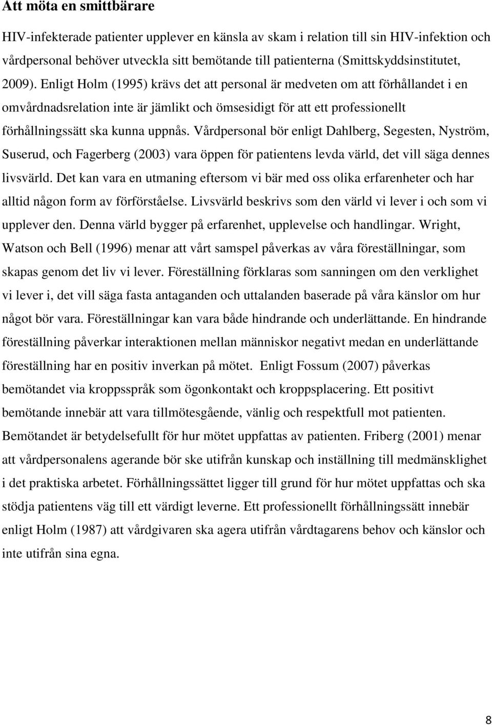 Enligt Holm (1995) krävs det att personal är medveten om att förhållandet i en omvårdnadsrelation inte är jämlikt och ömsesidigt för att ett professionellt förhållningssätt ska kunna uppnås.
