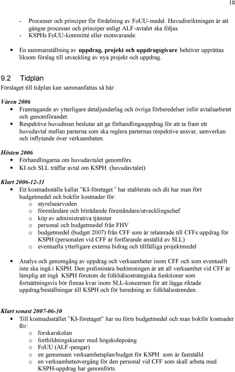 2 Tidplan Förslaget till tidplan kan sammanfattas så här: Våren 2006 Framtagande av ytterligare detaljunderlag och övriga förberedelser inför avtalsarbetet och genomförandet.