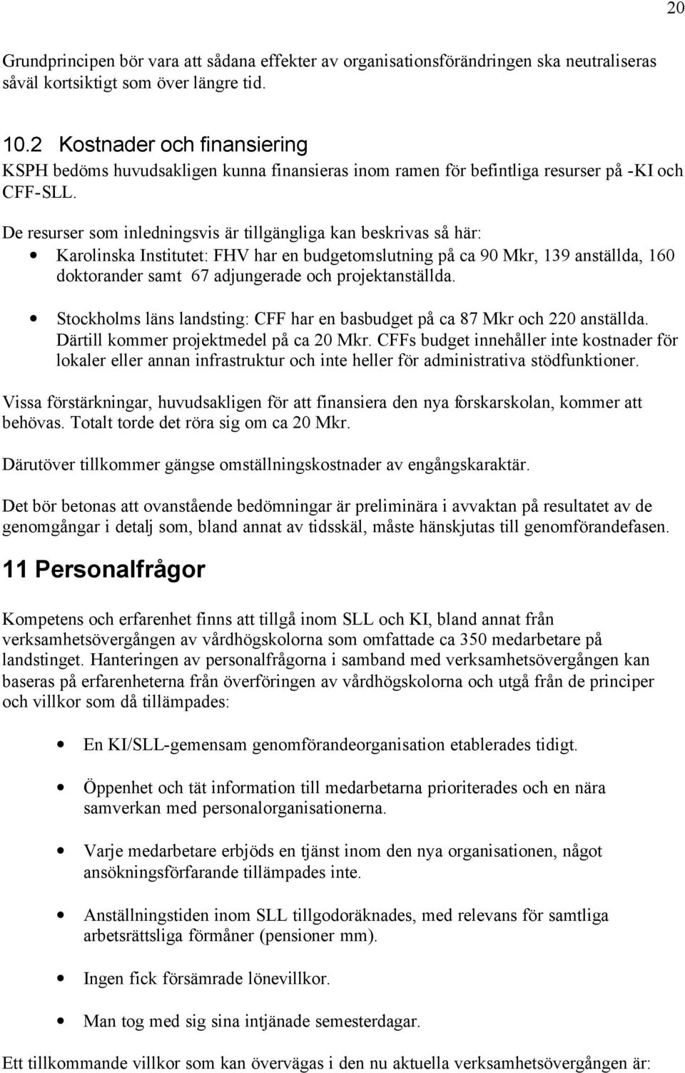 De resurser som inledningsvis är tillgängliga kan beskrivas så här: Karolinska Institutet: FHV har en budgetomslutning på ca 90 Mkr, 139 anställda, 160 doktorander samt 67 adjungerade och