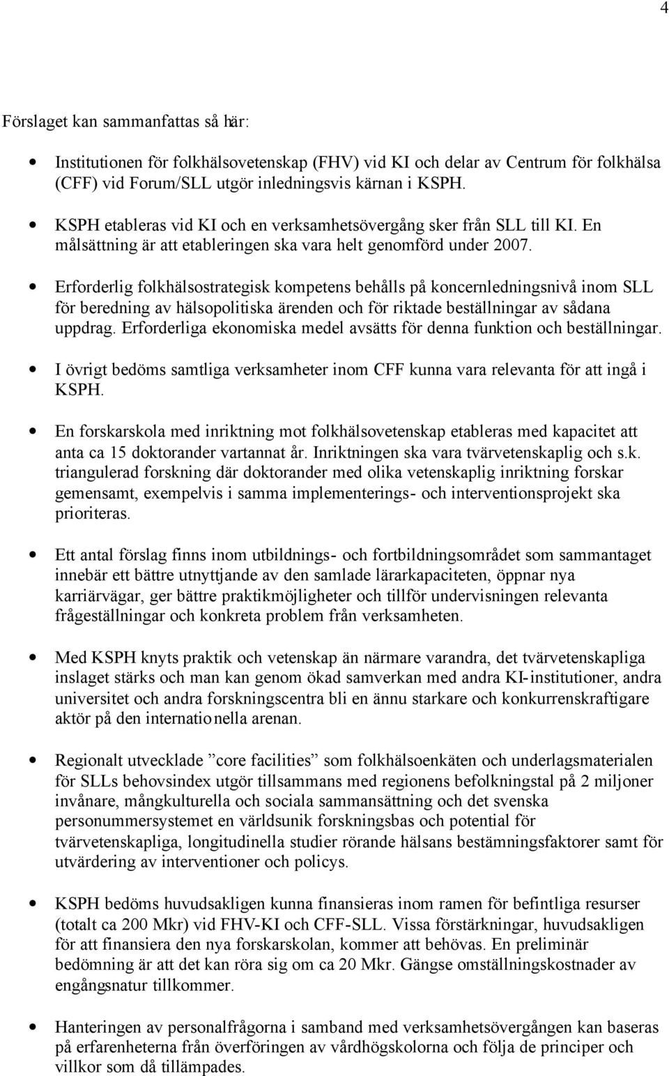 Erforderlig folkhälsostrategisk kompetens behålls på koncernledningsnivå inom SLL för beredning av hälsopolitiska ärenden och för riktade beställningar av sådana uppdrag.