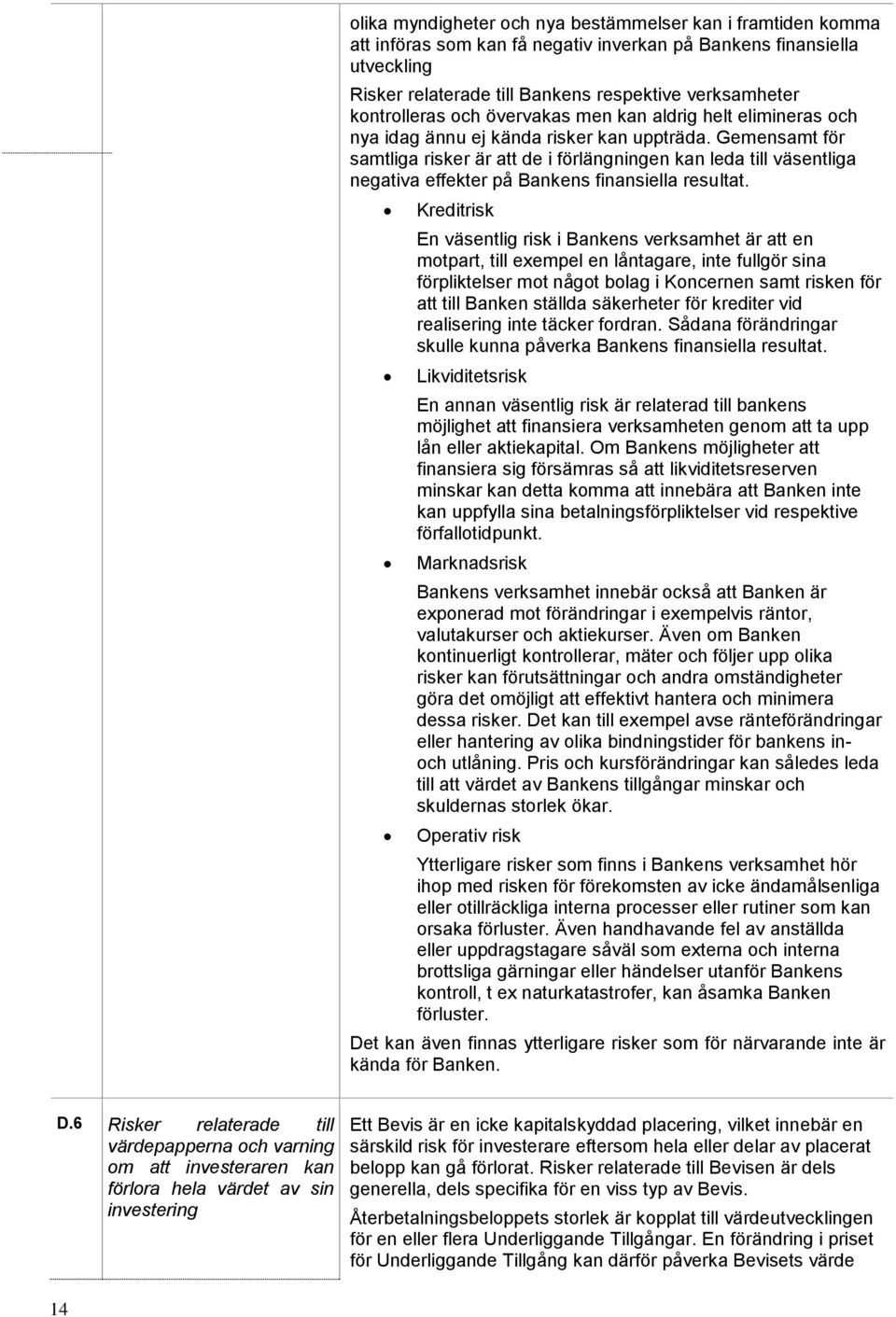 Gemensamt för samtliga risker är att de i förlängningen kan leda till väsentliga negativa effekter på Bankens finansiella resultat.