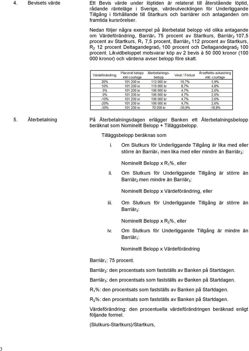 Nedan följer några exempel på återbetalat belopp vid olika antagande om Värdeförändring, Barriär 1 75 procent av Startkurs, Barriär 2 107,5 procent av Startkurs, R 1 7,5 procent, Barriär 3 112