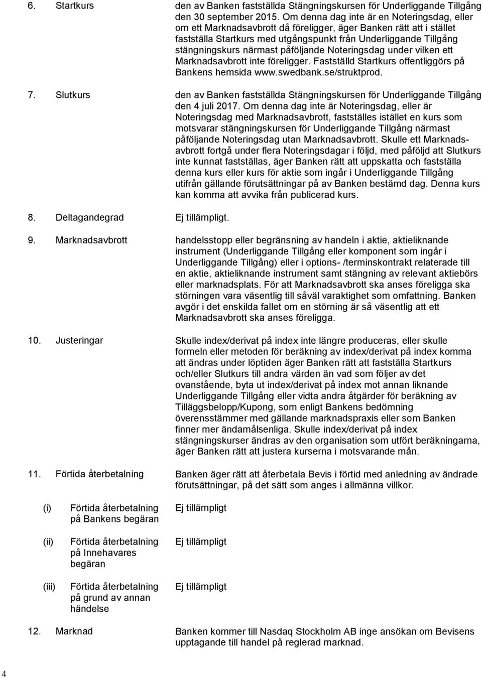 närmast påföljande Noteringsdag under vilken ett Marknadsavbrott inte föreligger. Fastställd Startkurs offentliggörs på Bankens hemsida www.swedbank.se/struktprod. 7.
