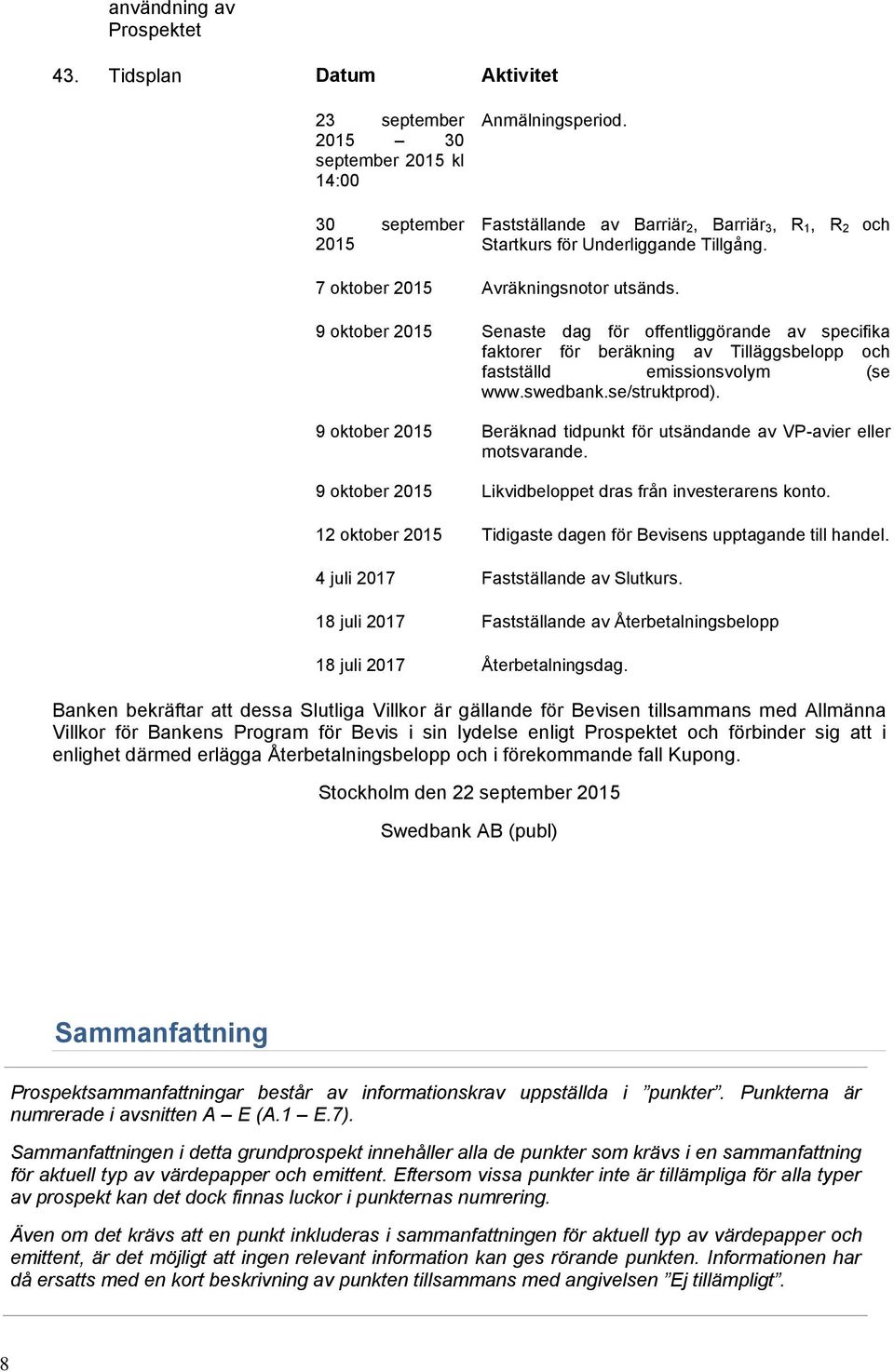 9 oktober 2015 Senaste dag för offentliggörande av specifika faktorer för beräkning av Tilläggsbelopp och fastställd emissionsvolym (se www.swedbank.se/struktprod).