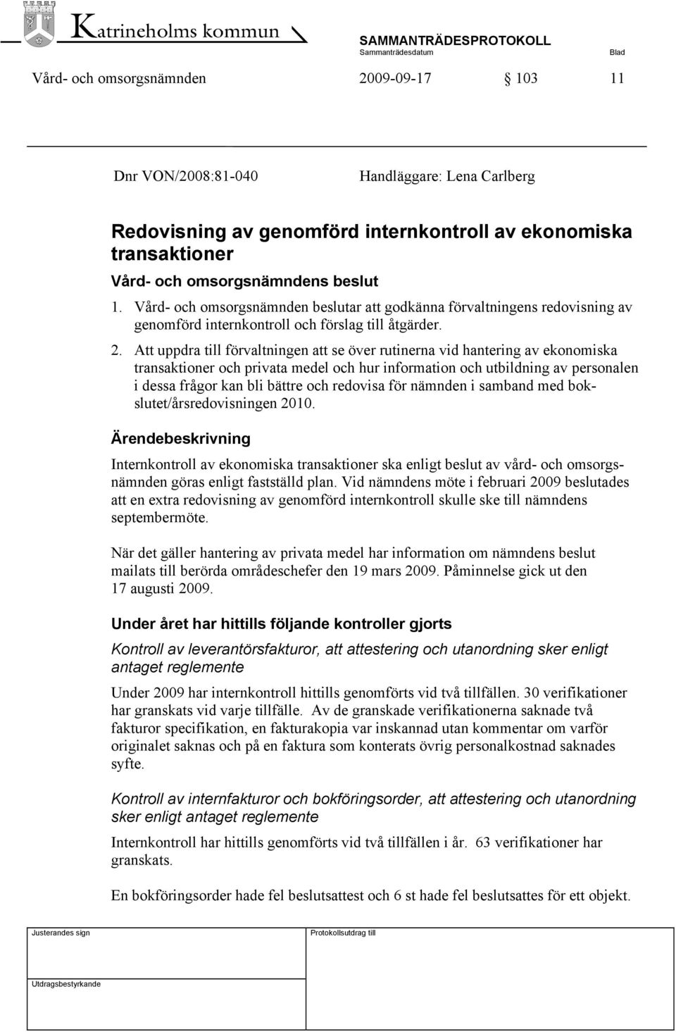 Att uppdra till förvaltningen att se över rutinerna vid hantering av ekonomiska transaktioner och privata medel och hur information och utbildning av personalen i dessa frågor kan bli bättre och